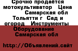 Срочно продаётся мотокультиватор › Цена ­ 16 000 - Самарская обл., Тольятти г. Сад и огород » Инструменты. Оборудование   . Самарская обл.